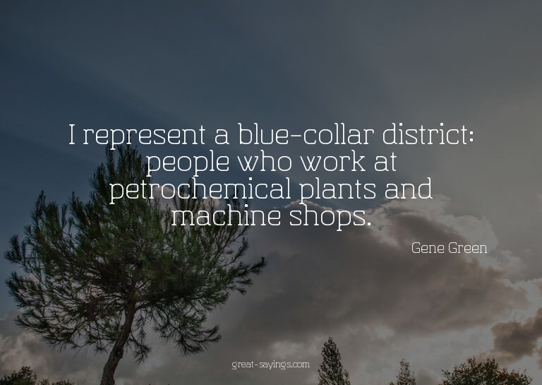 I represent a blue-collar district: people who work at