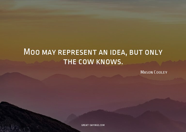 Moo may represent an idea, but only the cow knows.

