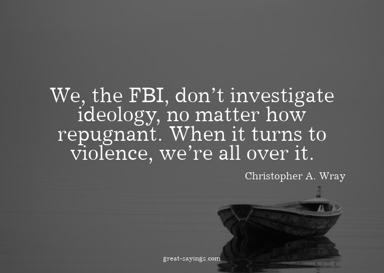 We, the FBI, don't investigate ideology, no matter how