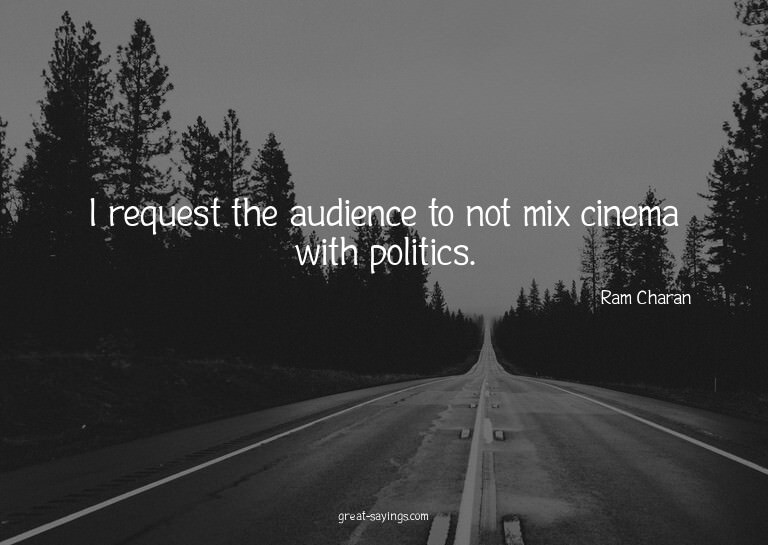 I request the audience to not mix cinema with politics.
