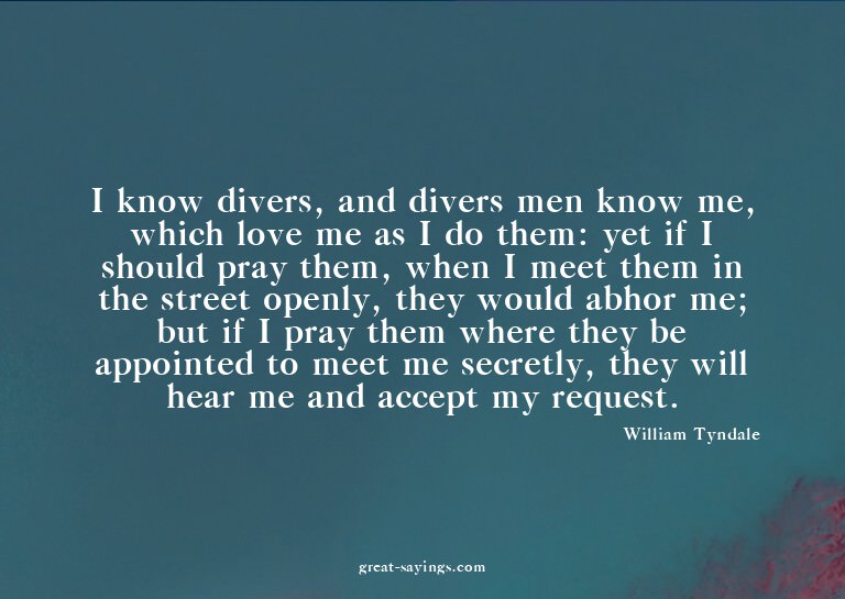 I know divers, and divers men know me, which love me as