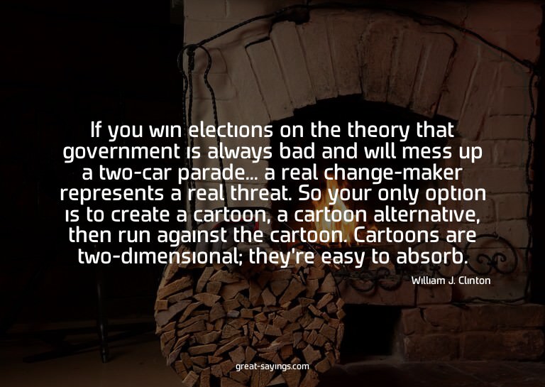If you win elections on the theory that government is a