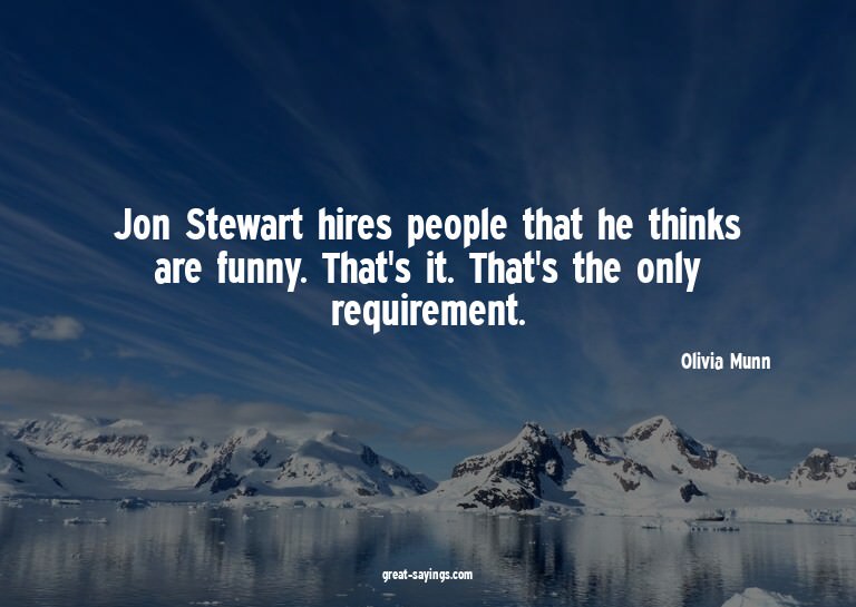 Jon Stewart hires people that he thinks are funny. That