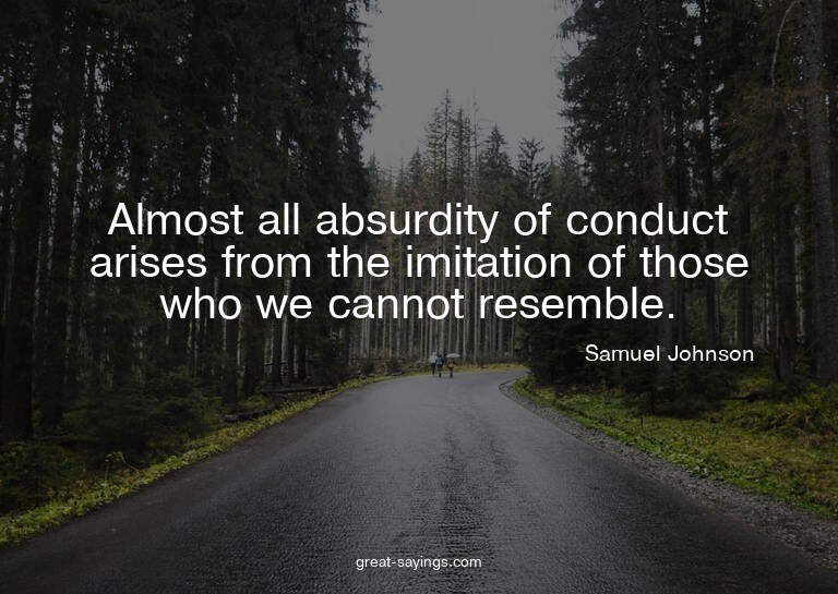 Almost all absurdity of conduct arises from the imitati