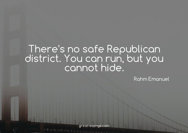 There's no safe Republican district. You can run, but y