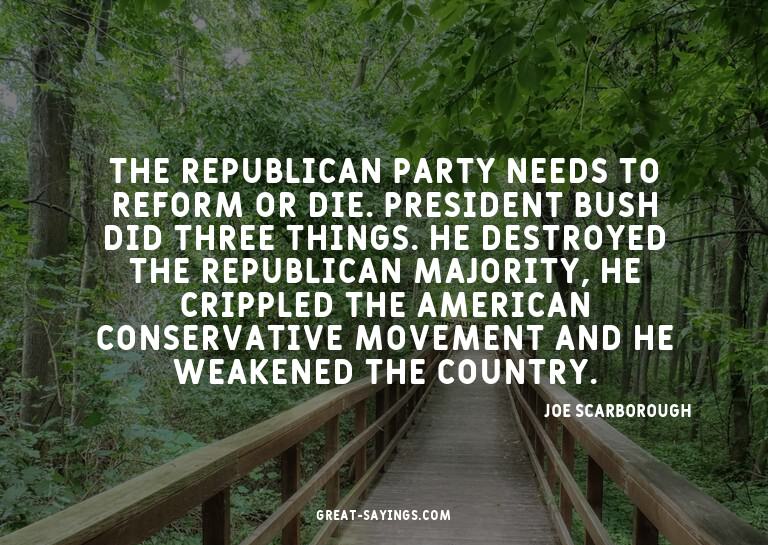 The Republican Party needs to reform or die. President