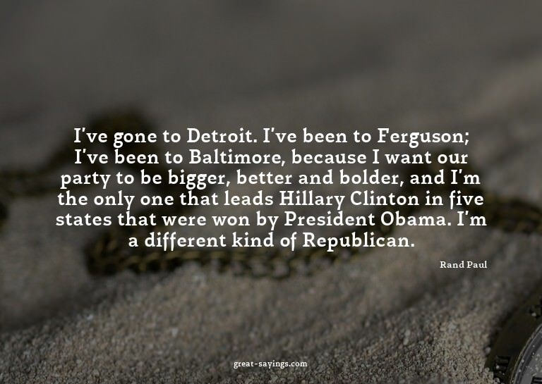 I've gone to Detroit. I've been to Ferguson; I've been