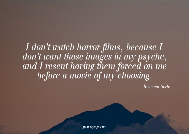 I don't watch horror films, because I don't want those