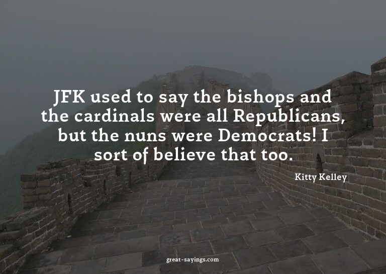 JFK used to say the bishops and the cardinals were all