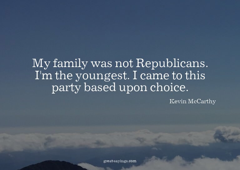 My family was not Republicans. I'm the youngest. I came