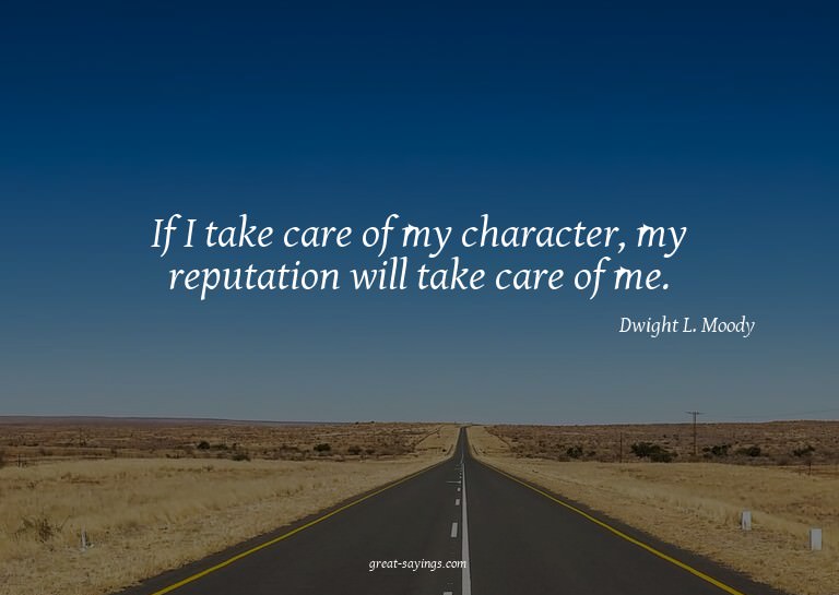If I take care of my character, my reputation will take