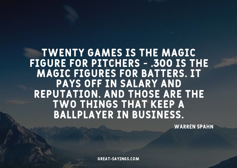 Twenty games is the magic figure for pitchers - .300 is