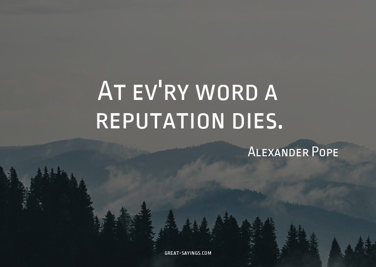 At ev'ry word a reputation dies.

