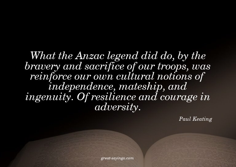 What the Anzac legend did do, by the bravery and sacrif