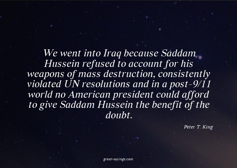 We went into Iraq because Saddam Hussein refused to acc
