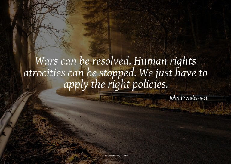Wars can be resolved. Human rights atrocities can be st