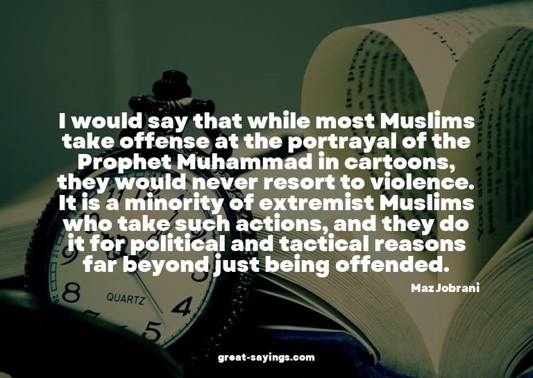 I would say that while most Muslims take offense at the