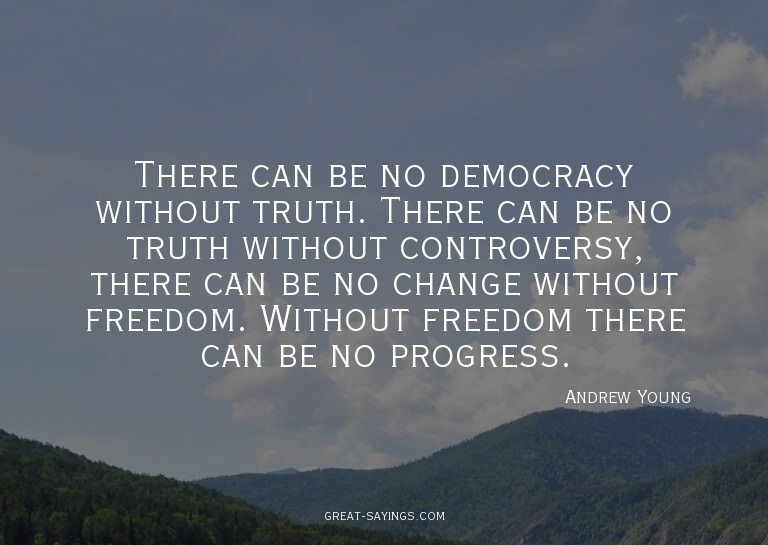 There can be no democracy without truth. There can be n