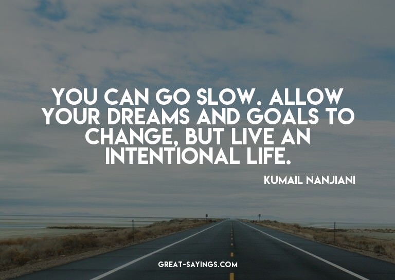 You can go slow. Allow your dreams and goals to change,