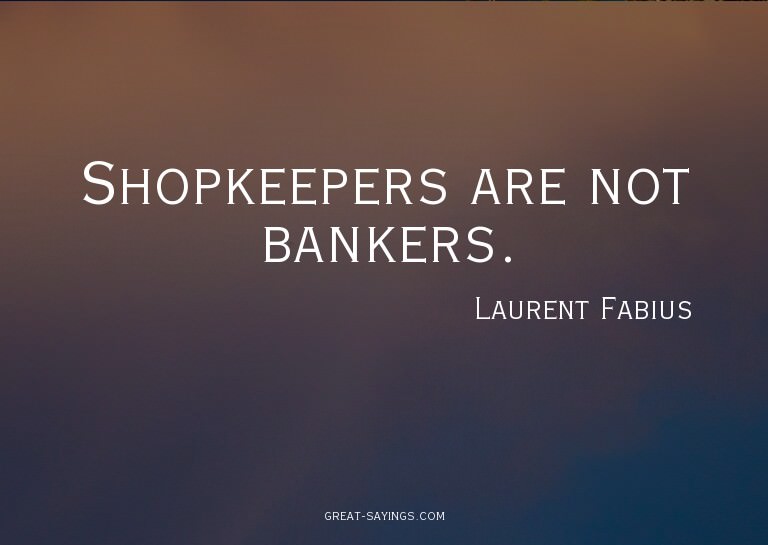 Shopkeepers are not bankers.

