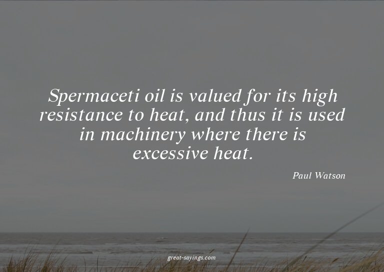 Spermaceti oil is valued for its high resistance to hea