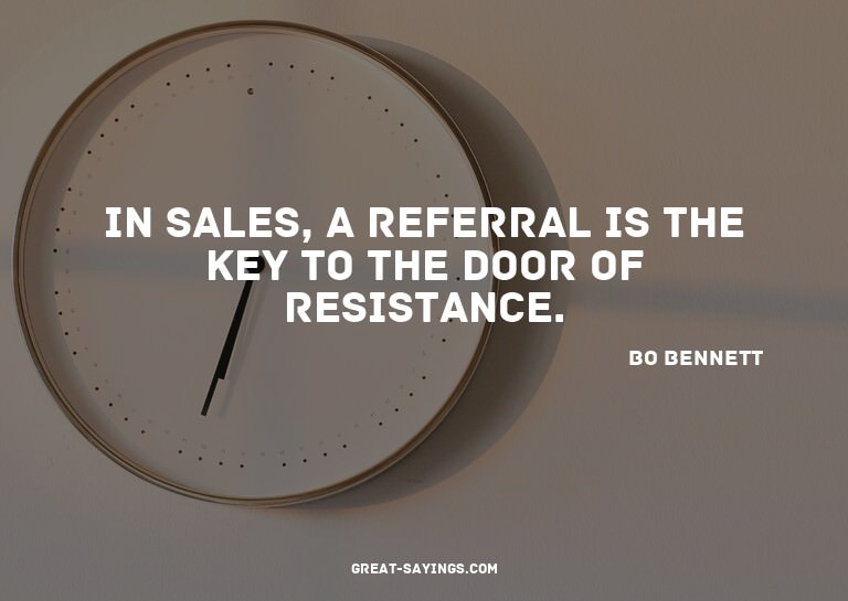 In sales, a referral is the key to the door of resistan