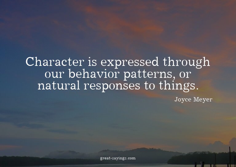 Character is expressed through our behavior patterns, o