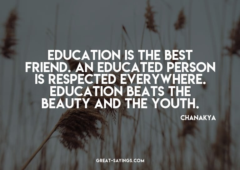 Education is the best friend. An educated person is res