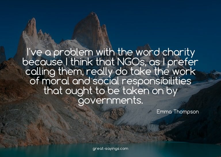 I've a problem with the word charity because I think th