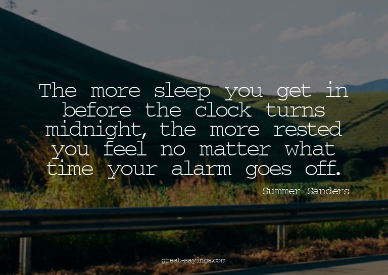 The more sleep you get in before the clock turns midnig