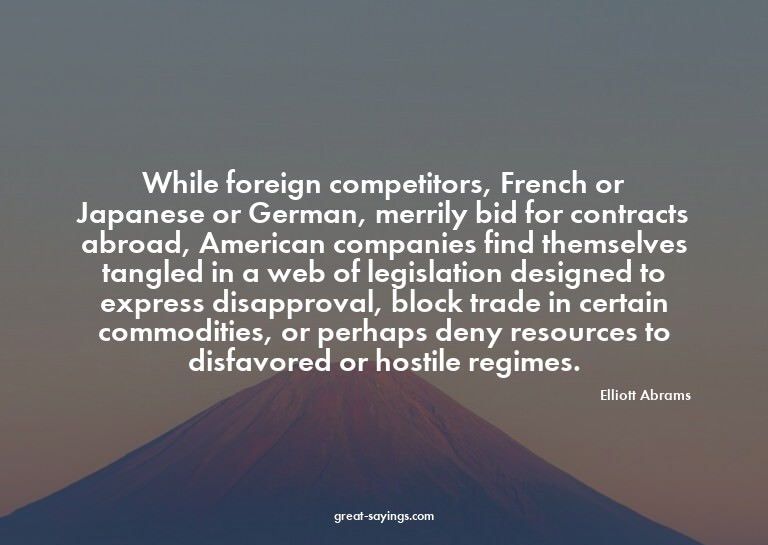 While foreign competitors, French or Japanese or German
