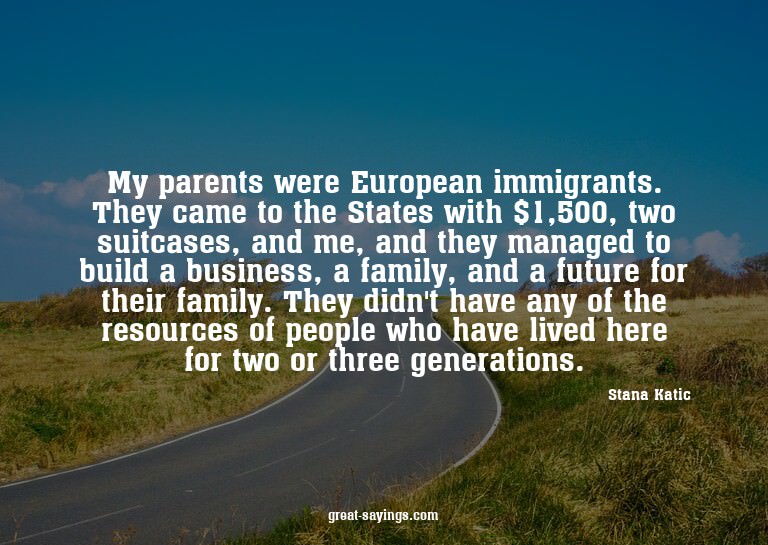 My parents were European immigrants. They came to the S