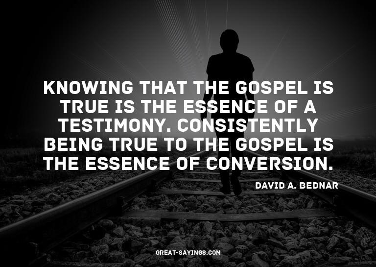 Knowing that the gospel is true is the essence of a tes