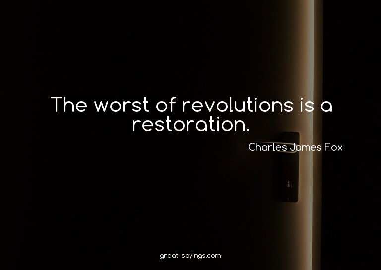 The worst of revolutions is a restoration.

