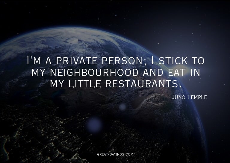 I'm a private person; I stick to my neighbourhood and e