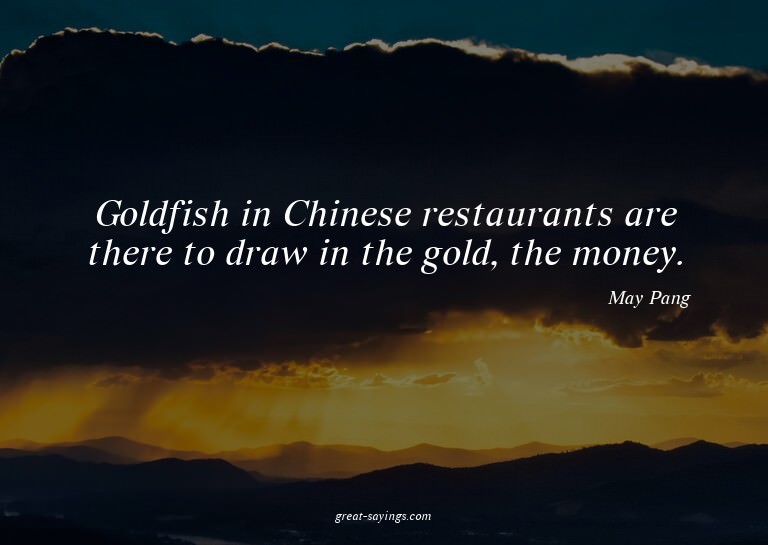 Goldfish in Chinese restaurants are there to draw in th