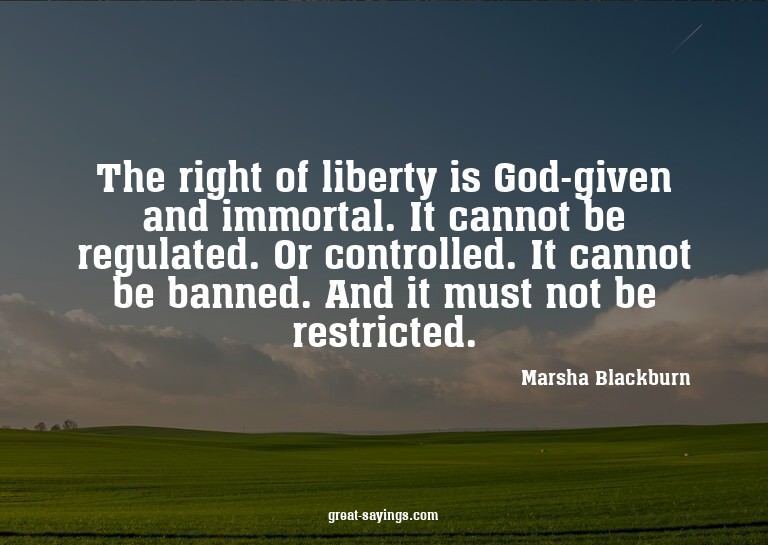 The right of liberty is God-given and immortal. It cann