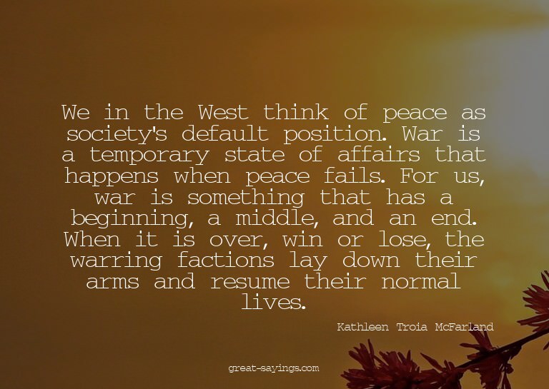 We in the West think of peace as society's default posi