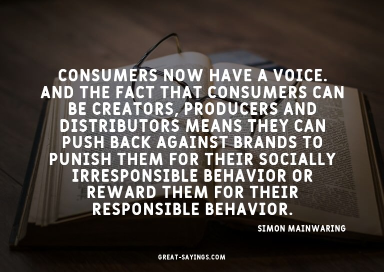 Consumers now have a voice. And the fact that consumers