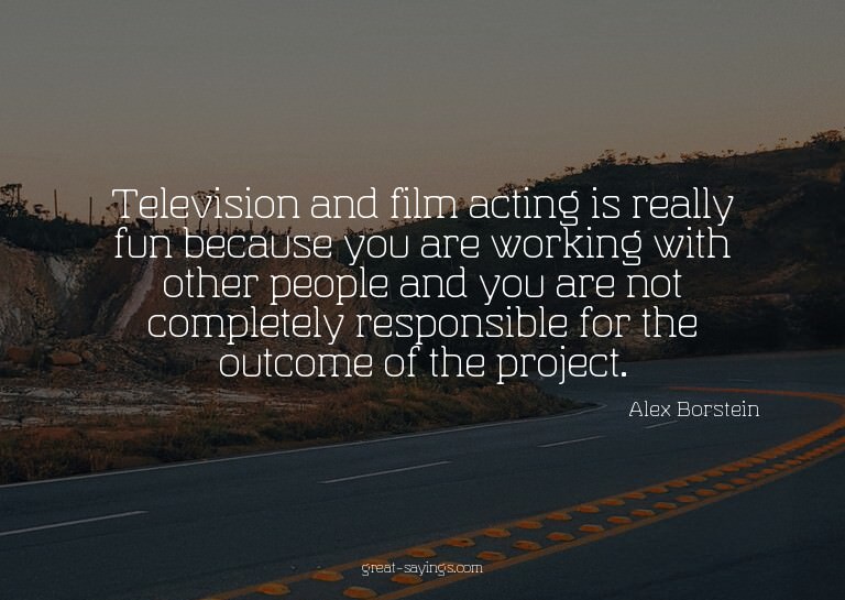 Television and film acting is really fun because you ar