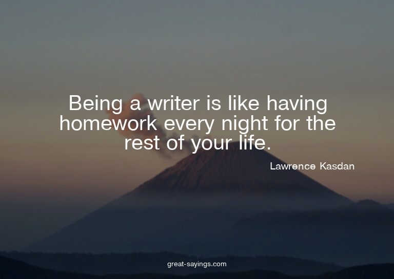 Being a writer is like having homework every night for