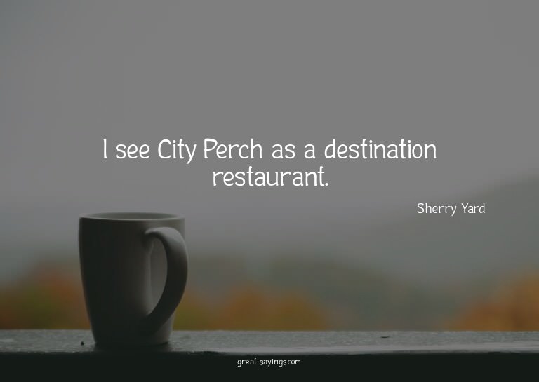 I see City Perch as a destination restaurant.

