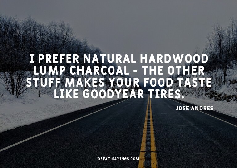 I prefer natural hardwood lump charcoal - the other stu