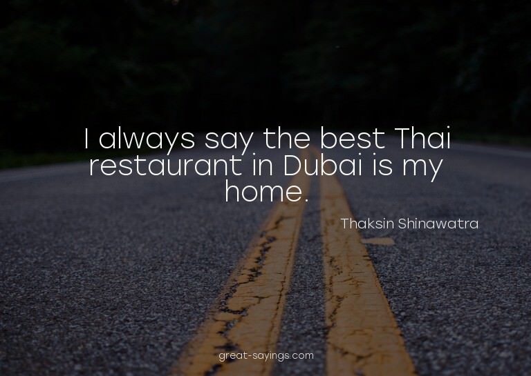 I always say the best Thai restaurant in Dubai is my ho