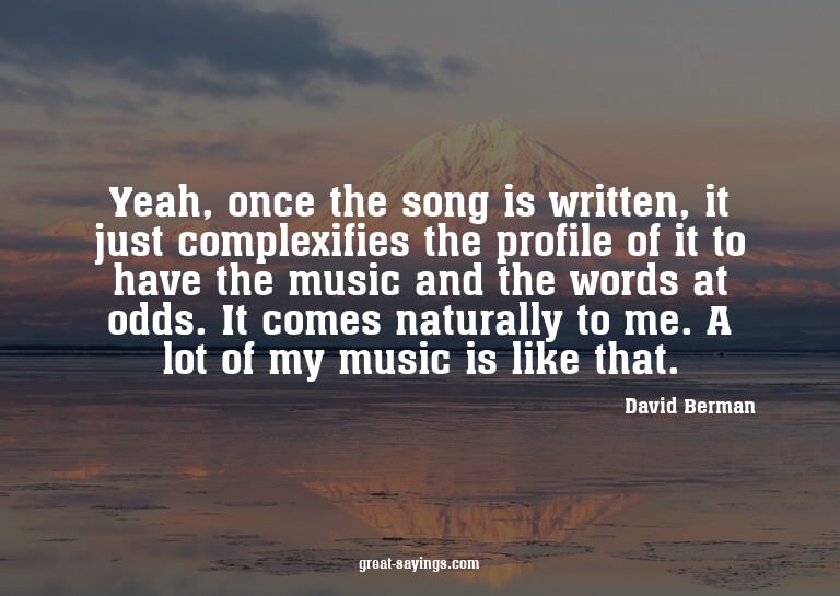 Yeah, once the song is written, it just complexifies th