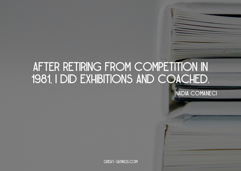 After retiring from competition in 1981, I did exhibiti
