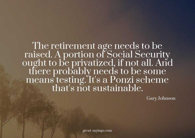 The retirement age needs to be raised. A portion of Soc