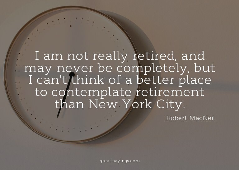 I am not really retired, and may never be completely, b