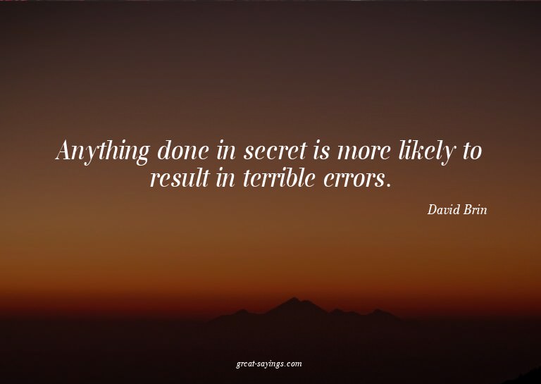 Anything done in secret is more likely to result in ter