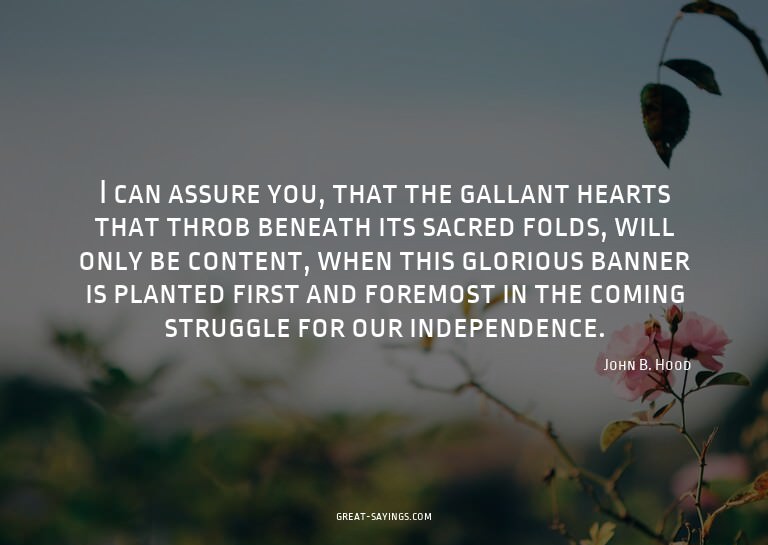 I can assure you, that the gallant hearts that throb be